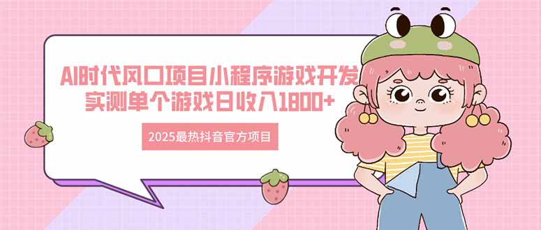2025最热抖音官方项目 Ai时代风口项目小程序游戏开发 实测单个游戏日收…-忧忧资源网