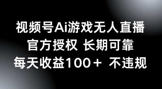 视频号AI游戏无人直播，官方授权 长期可靠，每天收益100+不违规-忧忧资源网