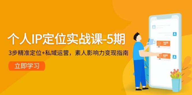 个人IP定位实战课-5期，3步精准定位+私域运营，素人影响力变现指南-忧忧资源网