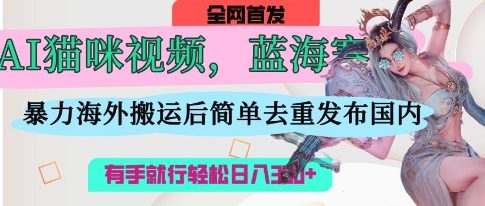 AI猫咪视频蓝海赛道，操作简单，直接海外搬运，简单去重，操作简单，有手就行日入3张-忧忧资源网