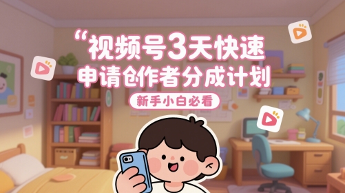 视频号3天快速申请创作者分成计划，新手小白必看-忧忧资源网