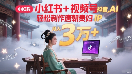小红书+视频号+抖音，AI轻松制作唐朝贵妇IP，每天30分钟，轻松产出N条，月入3W+-幽忧帮