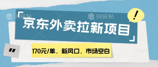 170元/单，新风口，市场空白，京东外卖拉新，赶紧操作-忧忧资源网