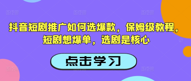 抖音短剧推广如何选爆款，保姆级教程，短剧想爆单，选剧是核心-忧忧资源网