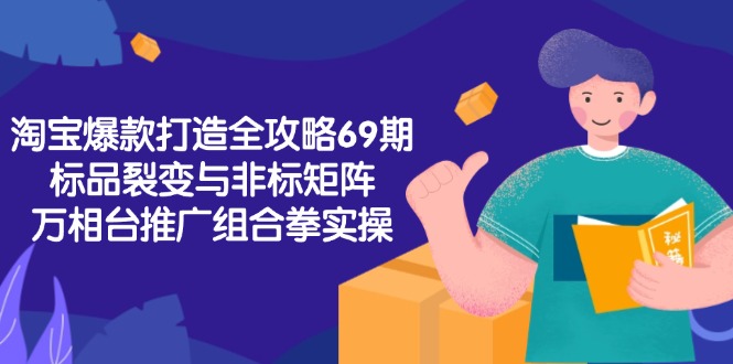 淘宝爆款打造全攻略-69期，标品裂变与非标矩阵，万相台推广组合拳实操-幽忧帮