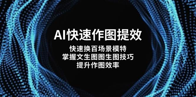 AI快速作图提效，快速换百场景模特，掌握文生图图生图技巧，提升作图效率-忧忧资源网