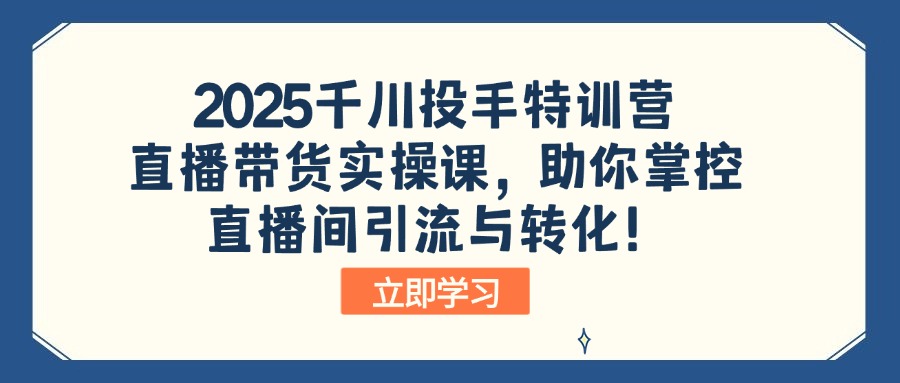 （14423期）2025千川投手特训营：直播带货实操课，助你掌控直播间引流与转化！-幽忧帮