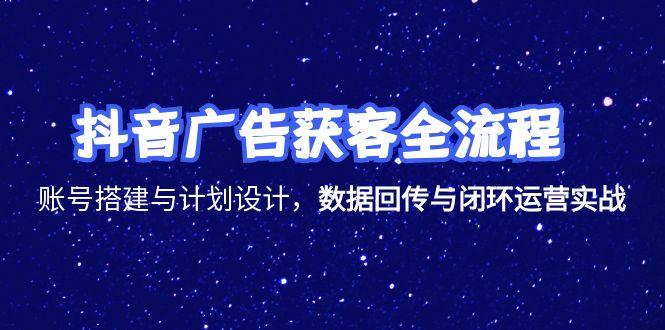 抖音广告获客全流程，账号搭建与计划设计，数据回传与闭环运营实战-幽忧帮