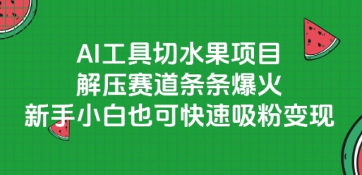 AI工具切水果项目，解压赛道条条爆火，新手小白也可快速吸粉变现-幽忧帮