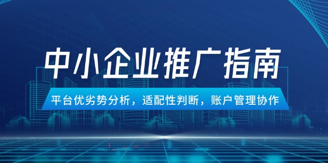 中小企业竞价推广指南，平台优劣势分析，适配性判断，账户管理协作-幽忧帮