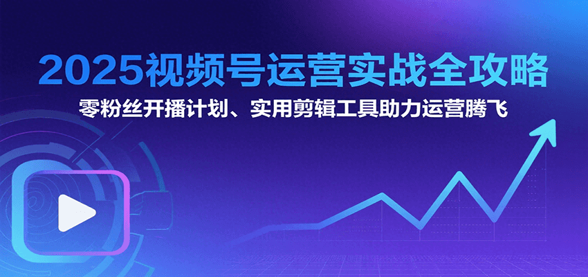 2025视频号运营实战全攻略：零粉丝开播计划、起号到到变现思维逻辑方法-幽忧帮