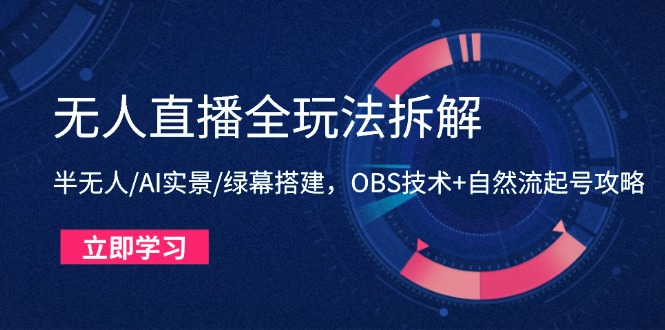 无人直播全玩法拆解：半无人/AI实景/绿幕搭建，OBS技术+自然流起号攻略-忧忧资源网