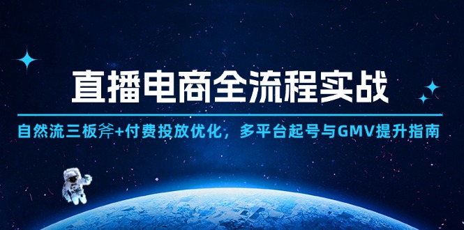 直播电商全流程实战：自然流三板斧+付费投放优化,多平台起号与GMV提升指南-忧忧资源网