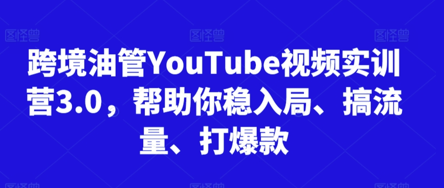 跨境油管YouTube视频实训营3.0，帮助你稳入局、搞流量、打爆款(更新2025)-幽忧帮
