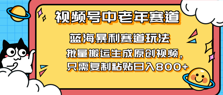 2025视频号中老年短视频蓝海暴利风口！复制粘贴搬运视频单日赚800+，无…-忧忧资源网