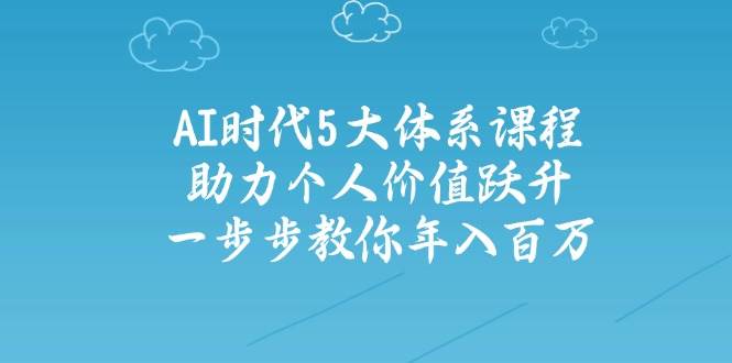 人工智能时代五大体系课程：助力个人价值跃升，一步步教你年入百万-忧忧资源网