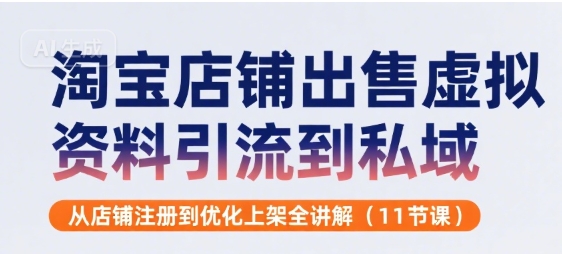 淘宝店铺出售虚拟资料引流到私域，从店铺注册到优化上架全讲解(11节课)-幽忧帮