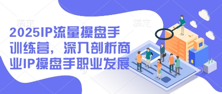 2025IP流量操盘手训练营，深入剖析商业IP操盘手职业发展(更新)-忧忧资源网