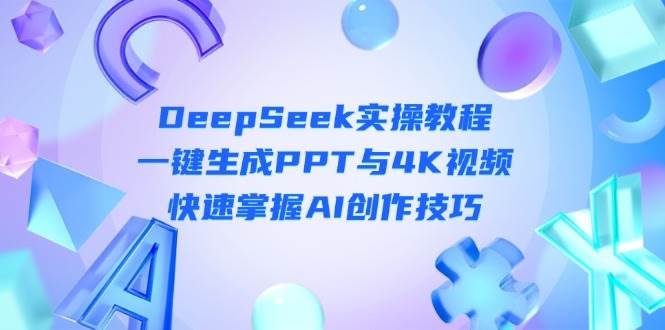 DeepSeek入门实操教程：一键生成PPT与4K视频，快速掌握AI创作技巧-忧忧资源网