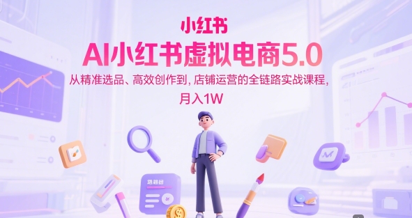 AI小红书虚拟电商5.0，从精准选品、高效创作到，店铺运营的全链路实战课程，月入1W(更新中)-幽忧帮