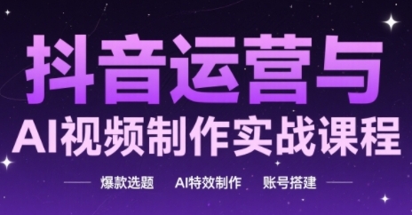 抖音运营与AI视频制作实战课程，爆款选题-AI特效制作-账号搭建-幽忧帮