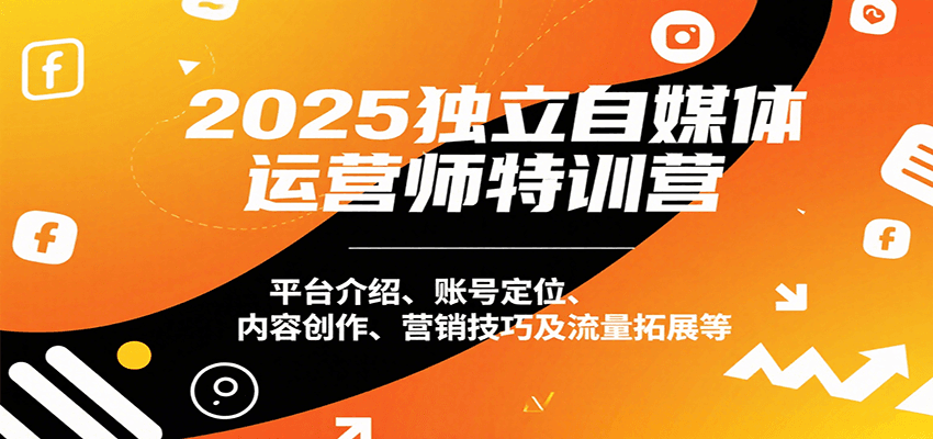 2025独立自媒体运营师特训营：平台介绍、账号定位、内容创作、营销技巧及流量拓展等-幽忧帮