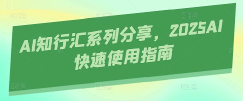 AI知行汇系列分享，2025AI快速使用指南-幽忧帮