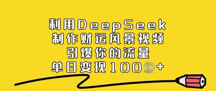 利用DeepSeek制作财运风景视频，引爆你的流量，单日变现多张-忧忧资源网