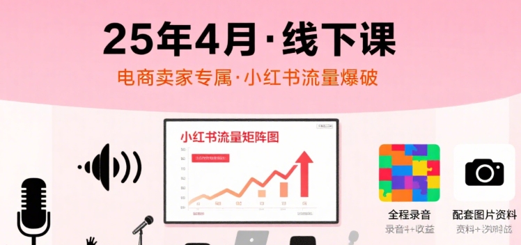 小红书25年4月线下课程，电商卖家小红书流量课，录音+图片-幽忧帮