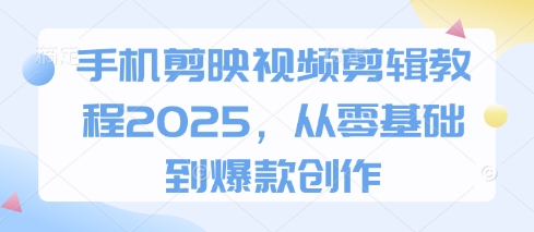 手机剪映视频剪辑教程2025，从零基础到爆款创作-忧忧资源网