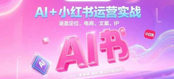 AI+小红书运营实战，涵盖定位、电商、文案、IP 打造等，轻松搞定内容创作-幽忧帮
