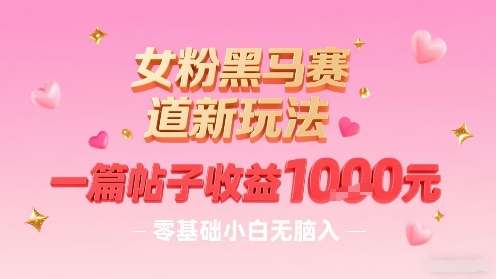 女粉黑马赛道新玩法，一篇帖子收益1k，零基础小白无脑入非常适合-幽忧帮