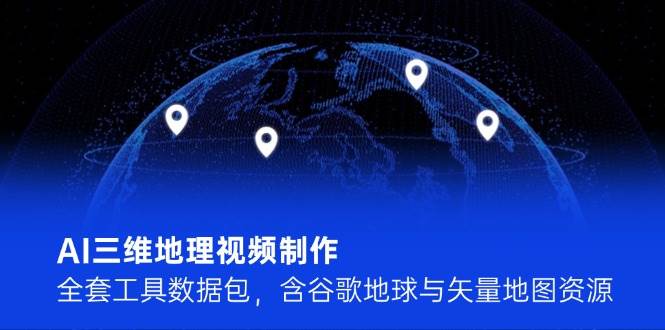 AI三维地理视频制作，全套工具数据包，含谷歌地球与矢量地图资源-幽忧帮