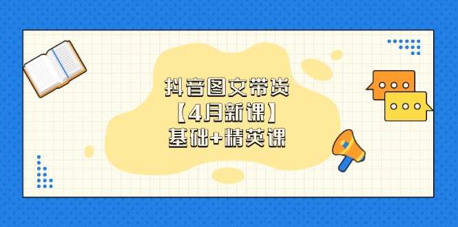 抖音图文带货【4月新课】基础+精英课：0基础小白必学 掌握各赛道带货技巧-忧忧资源网