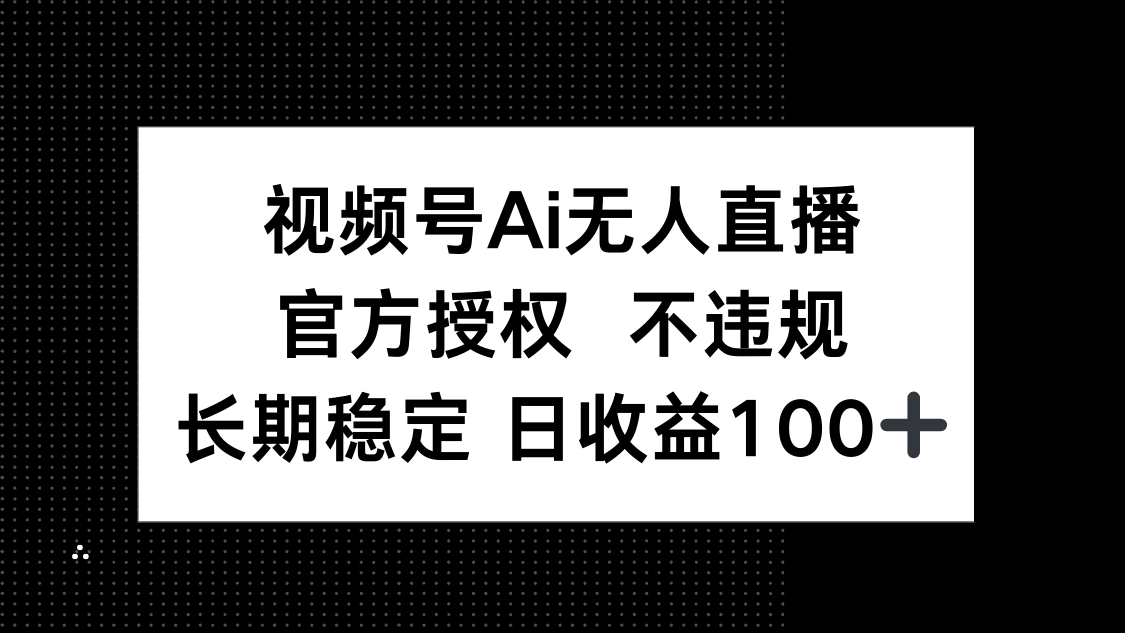 视频号AI无人直播，官方授权 不违规，单日平均收益100+-忧忧资源网