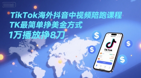 TikTok海外抖音中视频陪跑课程，TK最简单挣美金方式，1万播放挣8刀-幽忧帮