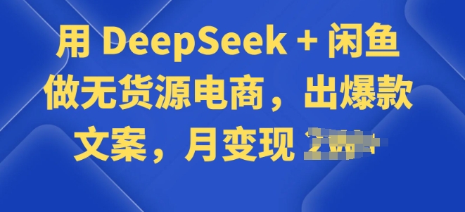 用 DeepSeek + 闲鱼做无货源电商，出爆款文案-忧忧资源网