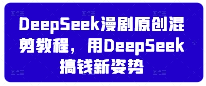 DeepSeek漫剧原创混剪教程，用DeepSeek搞钱新姿势-忧忧资源网