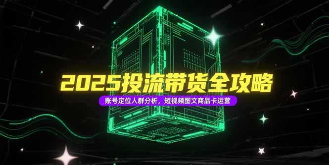 2025投流带货全攻略，账号定位人群分析，短视频图文商品卡运营-幽忧帮