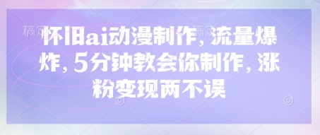 怀旧ai动漫制作，流量爆炸，5分钟教会你制作，涨粉变现两不误-忧忧资源网