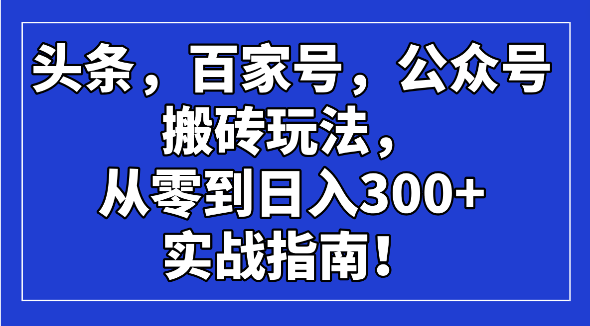 （14405期）头条，百家号，公众号搬砖玩法，从零到日入300+的实战指南！-幽忧帮