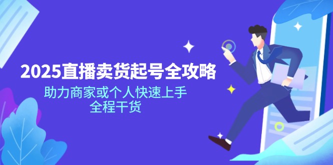 （14511期）2025直播卖货起号全攻略，助力商家或个人快速上手，全程干货-忧忧资源网