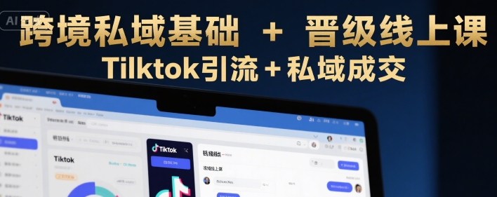 跨境私域基础+晋级线上课，Tilktok引流+私域成交-幽忧帮