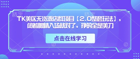TK美区无货源店群项目【2.0整套玩法】，闭着眼睛入场就对了，挣的全是美刀-忧忧资源网
