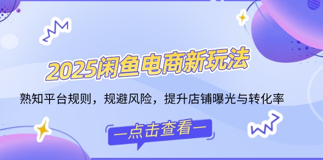 （14232期）2025闲鱼电商新玩法，熟知平台规则，规避风险，提升店铺曝光与转化率-忧忧资源网