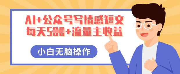 AI+公众号写情感短文，每天5张+流量主收益，多号矩阵无脑操作，小白轻松上手，保姆级教程-忧忧资源网