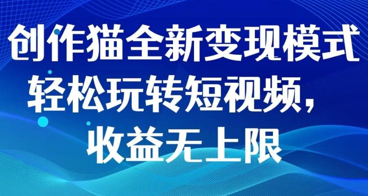 创作猫全新变现模式，轻松玩转短视频，收益无上限-幽忧帮