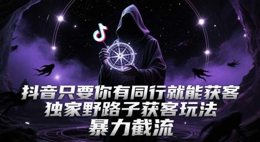 抖音只要你有同行就能获客，独家野路子获客玩法，暴力截流【揭秘】-幽忧帮