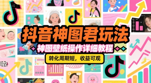 抖音神图君玩法，神图壁纸操作详细教程，转化周期短，收益可观-幽忧帮