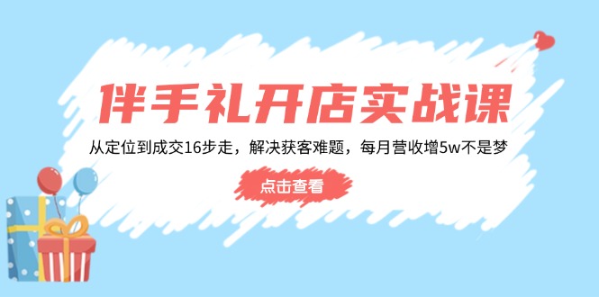 （14151期）伴手礼开店实战课：从定位到成交16步走，解决获客难题，每月营收增5w+-幽忧帮